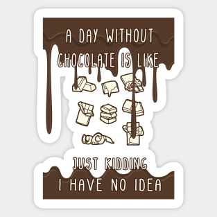 A Day Without Chocolate Is Like Just Kidding I Have No Idea Funny gift for husband, wife, boyfriend, girlfiend, cousin. Sticker